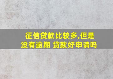 征信贷款比较多,但是没有逾期 贷款好申请吗